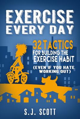 Exercise Every Day: 32 Tactics for Building the Exercise Habit - Scott, S J