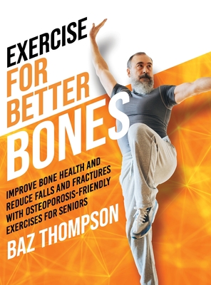 Exercise for Better Bones: Improve Bone Health and Reduce Falls and Fractures With Osteoporosis-Friendly Exercises for Seniors - Thompson, Baz, and Lynch, Britney
