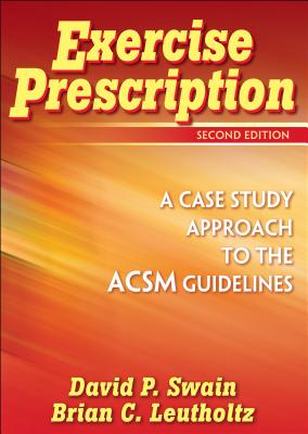 Exercise Prescription: A Case Study Approach to the ACSM Guidelines - Swain, David P, and Leutholtz, Brian C