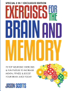 Exercises for the Brain and Memory: 70 Top Neurobic Exercises & Fun Puzzles to Increase Mental Fitness & Boost Your Brain Juice Today: (Special 2 in 1 Exclusive Edition)