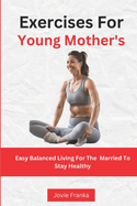 Exercises For Young Mother's: Easy Balanced Living For The Married To Stay Healthy