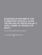 Exercises in Arithmetic for Elementary Schools, After the Method of Pestalozzi [By T. Tate]. (Comm. of Council on Educ.).