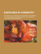Exercises in Chemistry: Systematically Arranged to Accompany McPherson and Henderson's Elementary Study of Chemistry