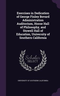 Exercises in Dedication of George Finley Bovard Administration Auditorium, Hoose Hall of Philosophy, and Stowell Hall of Education, University of Southern California - University of Southern California (Creator)