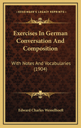 Exercises in German Conversation and Composition: With Notes and Vocabularies (Classic Reprint)