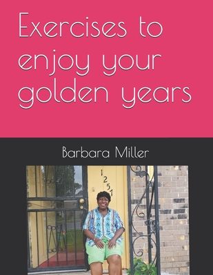 Exercises to enjoy your golden years - Miller, Barbara Jean