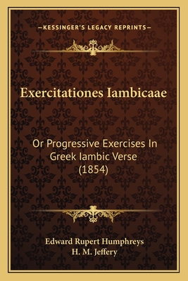 Exercitationes Iambicaae: Or Progressive Exercises in Greek Iambic Verse (1854) - Humphreys, Edward Rupert