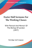 Exeter Hall Sermons For The Working Classes: With Portrait And Memoir Of The Bishop Of London (1857)