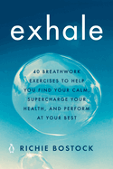 Exhale: 40 Breathwork Exercises to Help You Find Your Calm, Supercharge Your Health, Andperform at Your Best