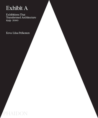 Exhibit A: Exhibitions that Transformed Architecture, 1948-2000 - Pelkonen, Eeva-Liisa