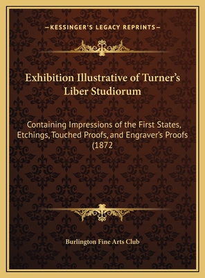 Exhibition Illustrative of Turner's Liber Studiorum: Containing Impressions of the First States, Etchings, Touched Proofs, and Engraver's Proofs (1872 - Burlington Fine Arts Club