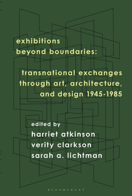 Exhibitions Beyond Boundaries: Transnational Exchanges Through Art, Architecture, and Design 1945-1985 - Atkinson, Harriet (Editor), and Clarkson, Verity (Editor), and Lichtman, Sarah A (Editor)