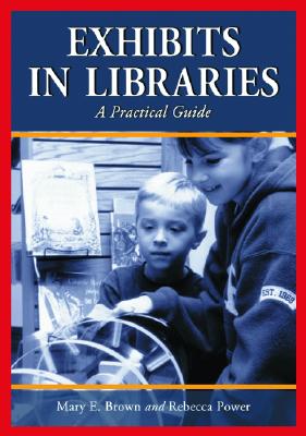 Exhibits in Libraries: A Practical Guide - Brown, Mary E, and Power, Rebecca