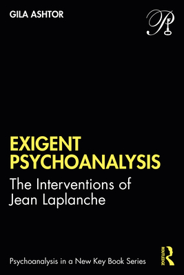 Exigent Psychoanalysis: The Interventions of Jean Laplanche - Ashtor, Gila