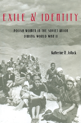 Exile and Identity: Polish Women in the Soviet Union during World War II - Jolluck, Katherine