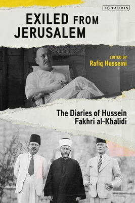 Exiled from Jerusalem: The Diaries of Hussein Fakhri Al-Khalidi - Khalidi, Rashid (Introduction by), and Husseini, Rafiq (Editor)
