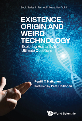 Existence, Origin and Weird Technology: Exploring Humanity's Ultimate Questions - Haikonen, Pentti O, and Haikonen, Pete