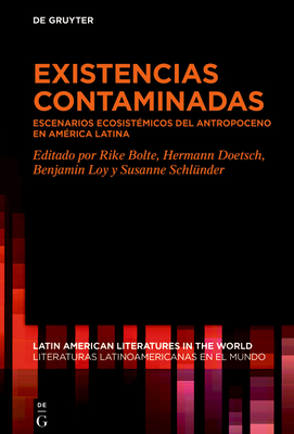 Existencias Contaminadas: Escenarios Ecosistmicos del Antropoceno En Amrica Latina - Bolte, Rike (Editor), and Doetsch, Hermann (Editor), and Loy, Benjamin (Editor)