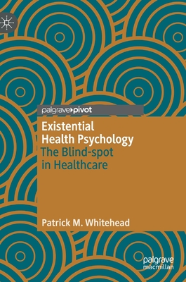 Existential Health Psychology: The Blind-Spot in Healthcare - Whitehead, Patrick M