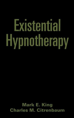 Existential Hypnotherapy - King, Mark E, PhD, and Citrenbaum, Charles M