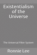 Existentialism of the Universe: The Universal Filter System