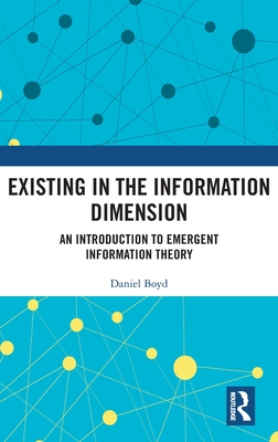 Existing in the Information Dimension: An Introduction to Emergent Information Theory - Boyd, Daniel