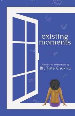 Existing Moments: Inspirational Poetry and Reflections - Chukwu, Iffy Kate