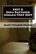 EXIT 8 - How Battered Women STAY OUT: 16 Domestic Violence Survivors Reveal Struggles and Solutions for a New Life FREE of Abuse - Owens, Mary Walker