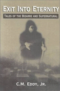 Exit Into Eternity: Tales of the Bizarre and Supernatural - C. M., Jr. Eddy; C. M. Eddy Jr