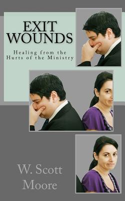 Exit Wounds: Healing from the Hurts of the Ministry - Moore, W Scott, Dr.