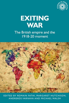 Exiting War: The British Empire and the 1918-20 Moment - Fathi, Romain (Editor), and Hutchison, Margaret (Editor), and Varnava, Andrekos (Editor)