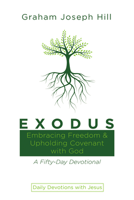 Exodus: Embracing Freedom and Upholding Covenant with God: A Fifty-Day Devotional - Hill, Graham Joseph