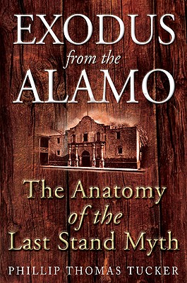 Exodus from the Alamo: The Anatomy of the Last Stand Myth - Tucker, Phillip Thomas, PH D