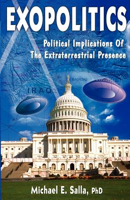 Exopolitics: Political Implication of the Extraterrestrial Presence - Salla, Michael E