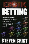 Exotic Betting: How to Make the Multihorse, Multirace Bets That Win Racing's Biggest Payoffs