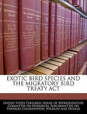 Exotic Bird Species and the Migratory Bird Treaty ACT - United States Congress House of Represen (Creator)