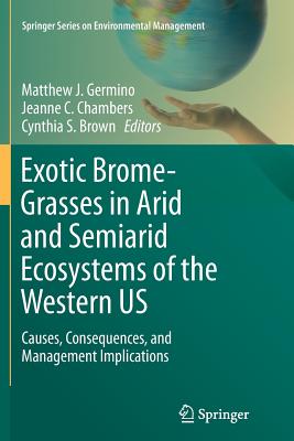 Exotic Brome-Grasses in Arid and Semiarid Ecosystems of the Western Us: Causes, Consequences, and Management Implications - Germino, Matthew J (Editor), and Chambers, Jeanne C (Editor), and Brown, Cynthia S (Editor)