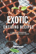 Exotic, Enticing Recipes: A Unique Cookbook of Tantalizing Dish Ideas!