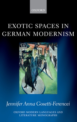 Exotic Spaces in German Modernism - Gosetti-Ferencei, Jennifer Anna