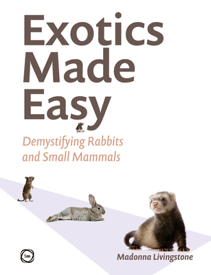 Exotics Made Easy: Demystifying Rabbits and Small Mammals - Livingstone, Madonna