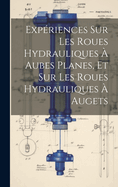 Expriences Sur Les Roues Hydrauliques  Aubes Planes, Et Sur Les Roues Hydrauliques  Augets