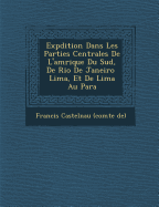 Exp dition Dans Les Parties Centrales de l'Am rique Du Sud, de Rio de Janeiro Lima, Et de Lima Au Para