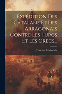 Exp?dition Des Catalans Et Des Arragonais Contre Les Turcs Et Les Grecs...