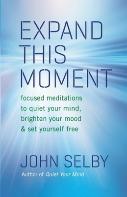 Expand This Moment: Focused Meditations to Quiet Your Mind, Brighten Your Mood, & Set Yourself Free - Selby, John