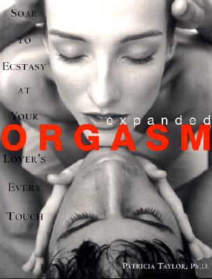 Expanded Orgasm: Soar to Ecstasy at Your Lover's Every Touch - Taylor, Patricia