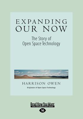 Expanding Our Now: The Story of Open Space Technology - Owen, Harrison