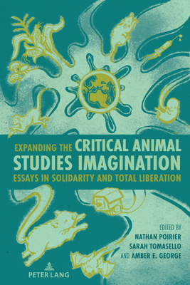 Expanding the Critical Animal Studies Imagination: Essays in Solidarity and Total Liberation - Nocella II, Anthony J (Editor), and Poirier, Nathan, and Tomasello, Sarah