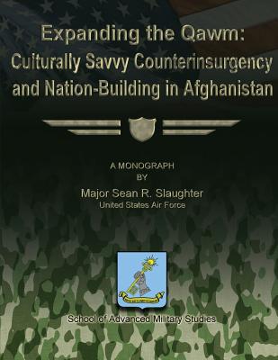 Expanding the Qawm: Culturally Savvy Counterinsurgency and Nation-Building in Afghanistan - Studies, School Of Advanced Military (Contributions by), and Slaughter, Us Air Force Major Sean R