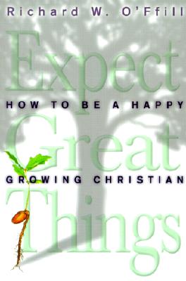 Expect Great Things: How to Be a Happy, Growing Christian - O'Ffill, Richard W