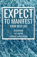 Expect to Manifest Your Best Life: Activating the Law of Positive Expectation